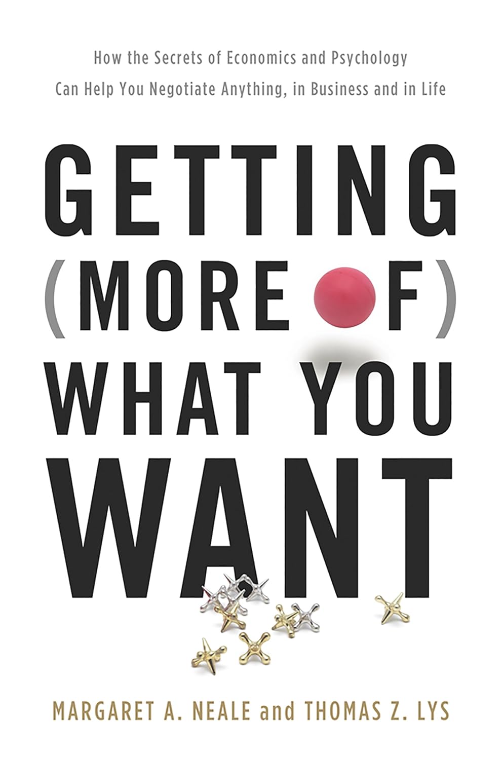 Getting (More of) What You Want: How the Secrets of Economics and Psychology Can Help You Negotiate Anything, in Business and in Life